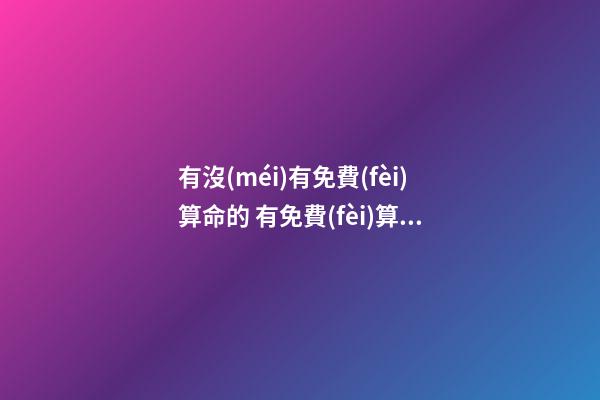 有沒(méi)有免費(fèi)算命的 有免費(fèi)算命的嗎？-第1張-觀點(diǎn)-玄機(jī)派